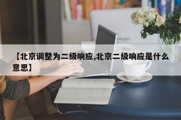 【北京调整为二级响应,北京二级响应是什么意思】