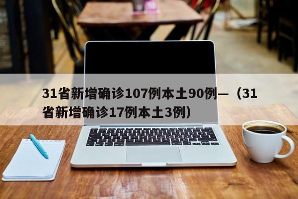 31省新增确诊107例本土90例—(31省新增确诊17例本土3例)