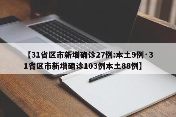 【31省区市新增确诊27例:本土9例·31省区市新增确诊103例本土88例】